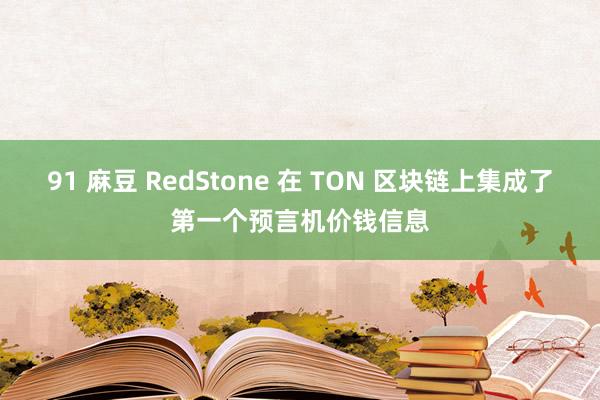 91 麻豆 RedStone 在 TON 区块链上集成了第一个预言机价钱信息