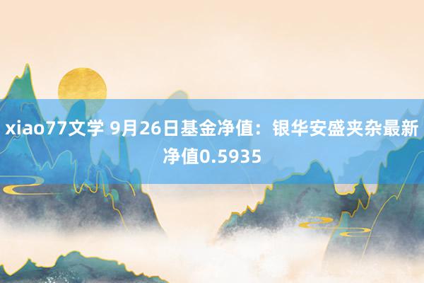 xiao77文学 9月26日基金净值：银华安盛夹杂最新净值0.5935