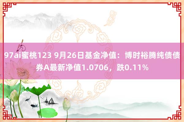 97ai蜜桃123 9月26日基金净值：博时裕腾纯债债券A最新净值1.0706，跌0.11%