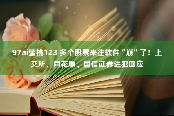 97ai蜜桃123 多个股票来往软件“崩”了！上交所、同花顺、国信证券进犯回应