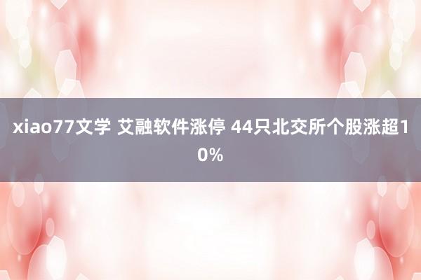 xiao77文学 艾融软件涨停 44只北交所个股涨超10%