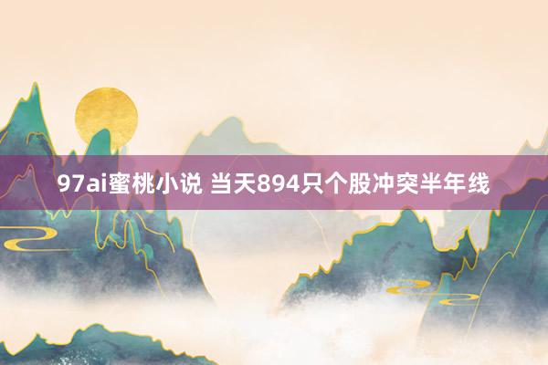 97ai蜜桃小说 当天894只个股冲突半年线