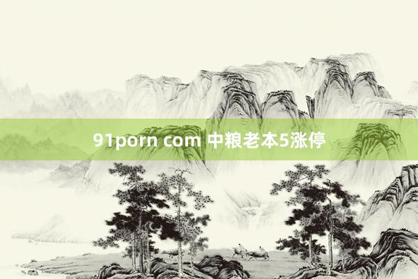 91porn com 中粮老本5涨停