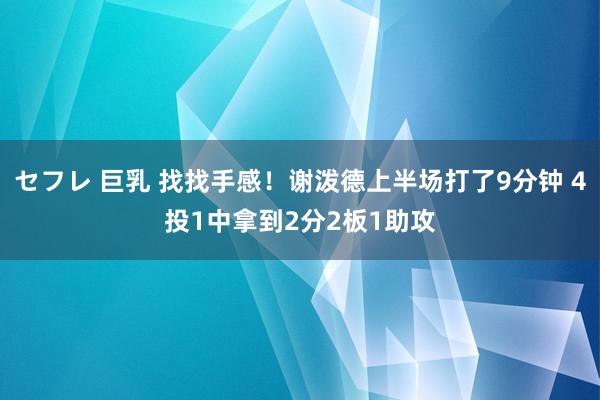 セフレ 巨乳 找找手感！谢泼德上半场打了9分钟 4投1中拿到2分2板1助攻