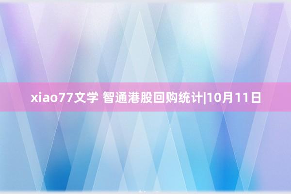 xiao77文学 智通港股回购统计|10月11日