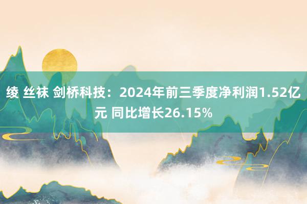 绫 丝袜 剑桥科技：2024年前三季度净利润1.52亿元 同比增长26.15%