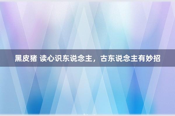 黑皮猪 读心识东说念主，古东说念主有妙招