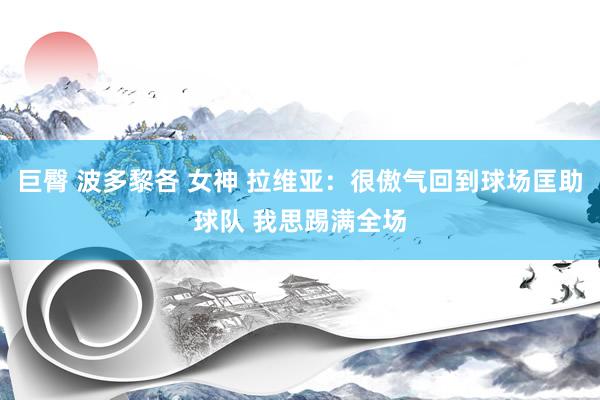 巨臀 波多黎各 女神 拉维亚：很傲气回到球场匡助球队 我思踢满全场