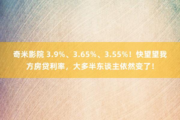 奇米影院 3.9%、3.65%、3.55%！快望望我方房贷利率，大多半东谈主依然变了！