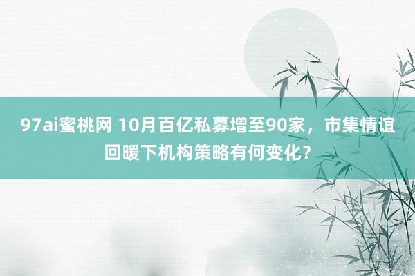 97ai蜜桃网 10月百亿私募增至90家，市集情谊回暖下机构策略有何变化？