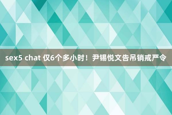 sex5 chat 仅6个多小时！尹锡悦文告吊销戒严令