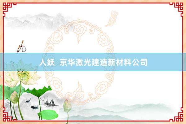 人妖  京华激光建造新材料公司