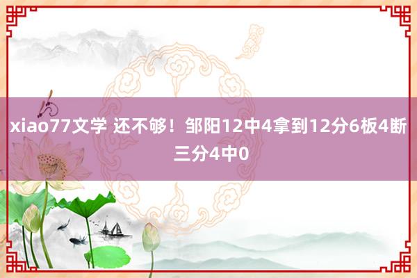 xiao77文学 还不够！邹阳12中4拿到12分6板4断 三分4中0