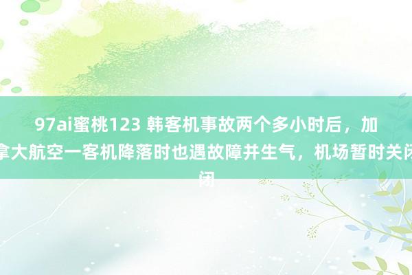 97ai蜜桃123 韩客机事故两个多小时后，加拿大航空一客机降落时也遇故障并生气，机场暂时关闭