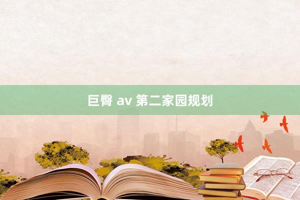 巨臀 av 第二家园规划