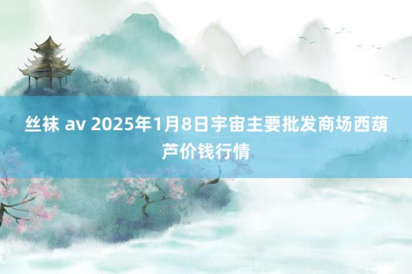 丝袜 av 2025年1月8日宇宙主要批发商场西葫芦价钱行情