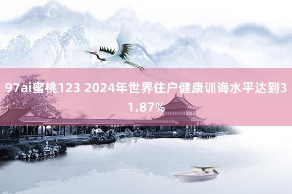 97ai蜜桃123 2024年世界住户健康训诲水平达到31.87%