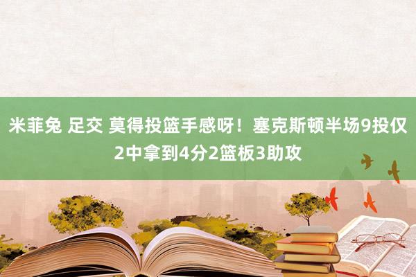 米菲兔 足交 莫得投篮手感呀！塞克斯顿半场9投仅2中拿到4分2篮板3助攻