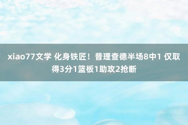 xiao77文学 化身铁匠！普理查德半场8中1 仅取得3分1篮板1助攻2抢断